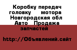 Коробку передач,головку 406 мотора - Новгородская обл. Авто » Продажа запчастей   